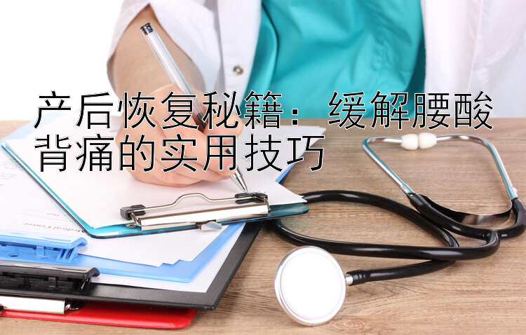 产后恢复秘籍：缓解腰酸背痛的实用技巧