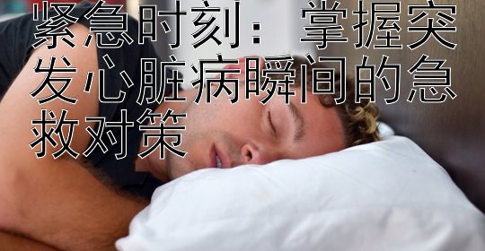 紧急时刻：掌握突发心脏病瞬间的急救对策