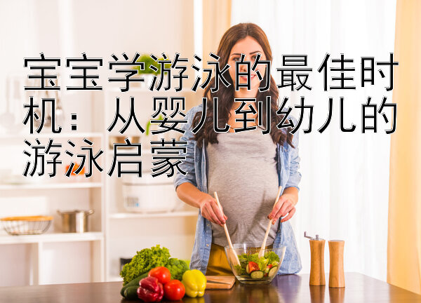 宝宝学游泳的最佳时机：从婴儿到幼儿的游泳启蒙