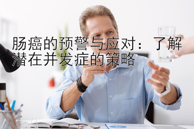 肠癌的预警与应对：了解潜在并发症的策略