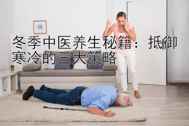 冬季中医养生秘籍：抵御寒冷的三大策略