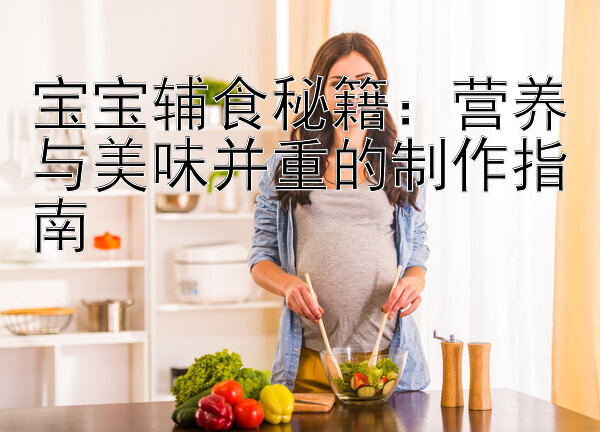 宝宝辅食秘籍：营养与美味并重的制作指南