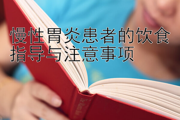 慢性胃炎患者的饮食指导与注意事项