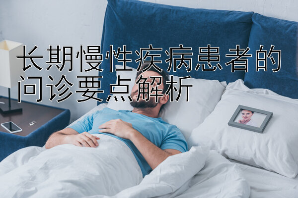 长期慢性疾病患者的问诊要点解析