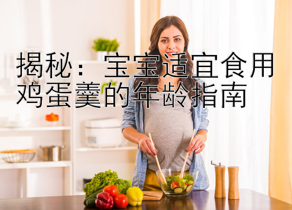 揭秘：宝宝适宜食用鸡蛋羹的年龄指南