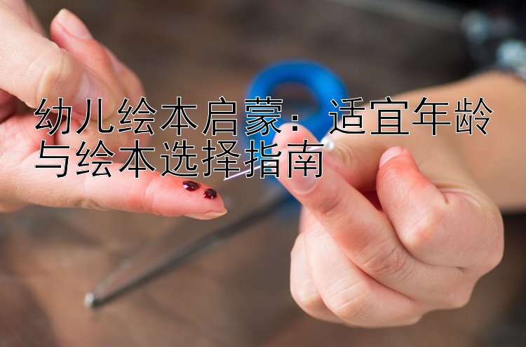 幼儿绘本启蒙：适宜年龄与绘本选择指南