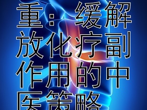 中药调理与身心并重：缓解放化疗副作用的中医策略