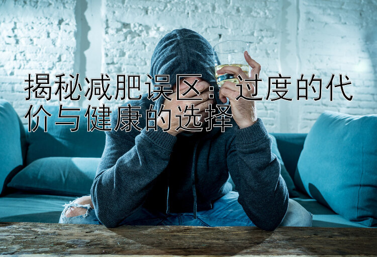 揭秘减肥误区：过度的代价与健康的选择