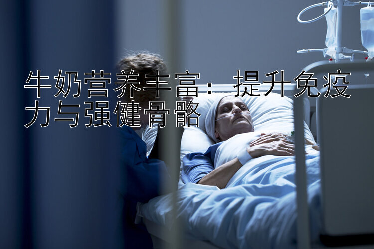 牛奶营养丰富：提升免疫力与强健骨骼