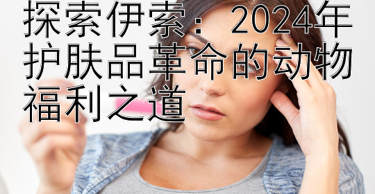 探索伊索：2024年护肤品革命的动物福利之道