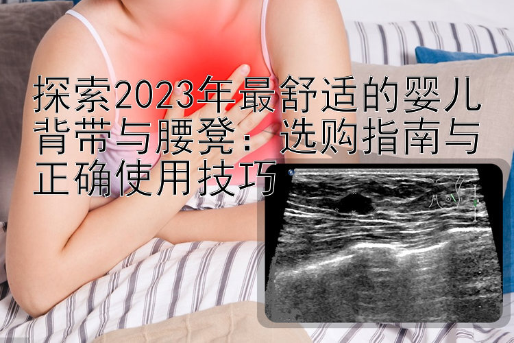 探索2023年最舒适的婴儿背带与腰凳：选购指南与正确使用技巧