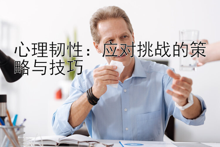 心理韧性：应对挑战的策略与技巧