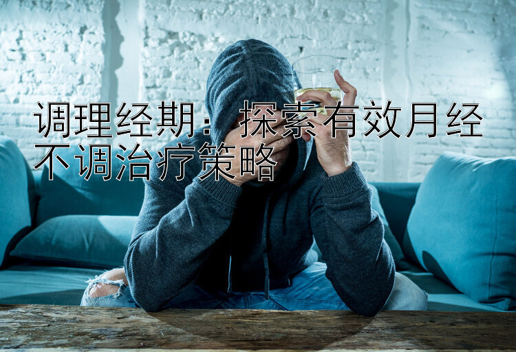 调理经期：探索有效月经不调治疗策略