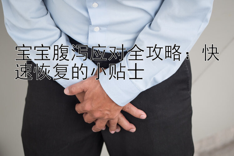 宝宝腹泻应对全攻略：快速恢复的小贴士