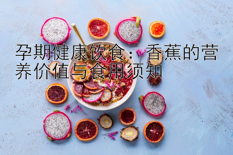 孕期健康饮食：香蕉的营养价值与食用须知