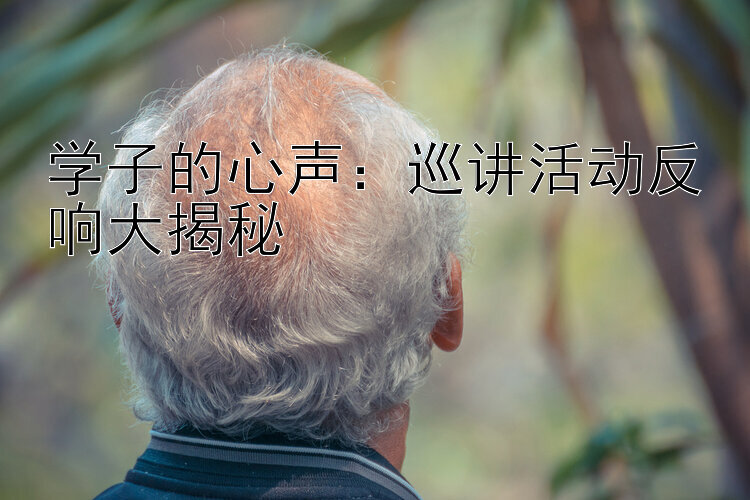 学子的心声：巡讲活动反响大揭秘