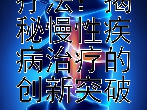 探索基因疗法：揭秘慢性疾病治疗的创新突破