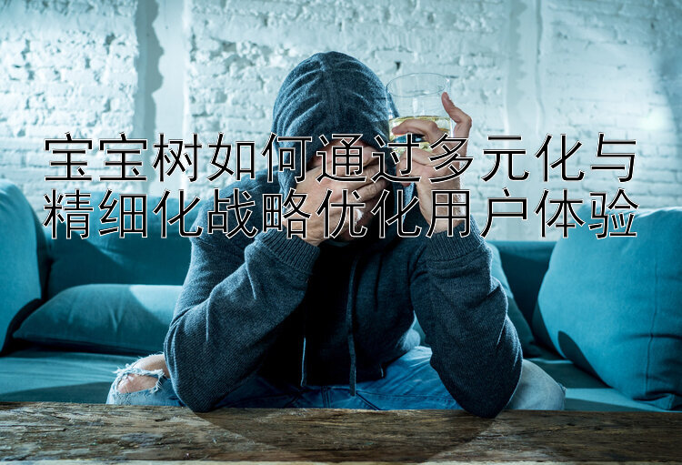 宝宝树如何通过多元化与精细化战略优化用户体验