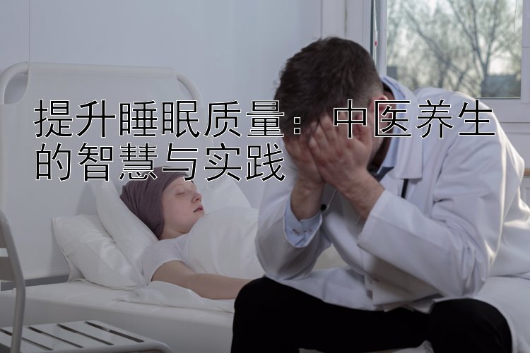 提升睡眠质量：中医养生的智慧与实践