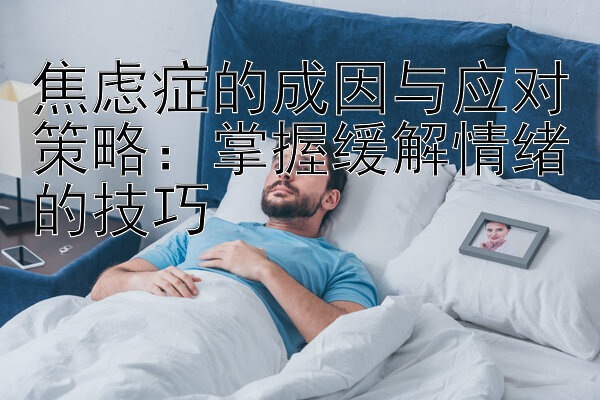 焦虑症的成因与应对策略：掌握缓解情绪的技巧