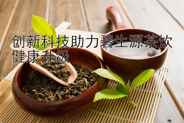 创新科技助力碧生源茶饮健康升级