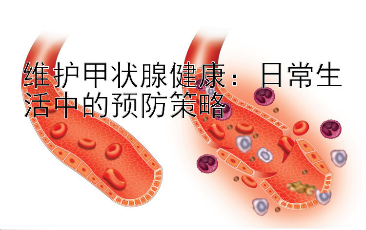 维护甲状腺健康：日常生活中的预防策略