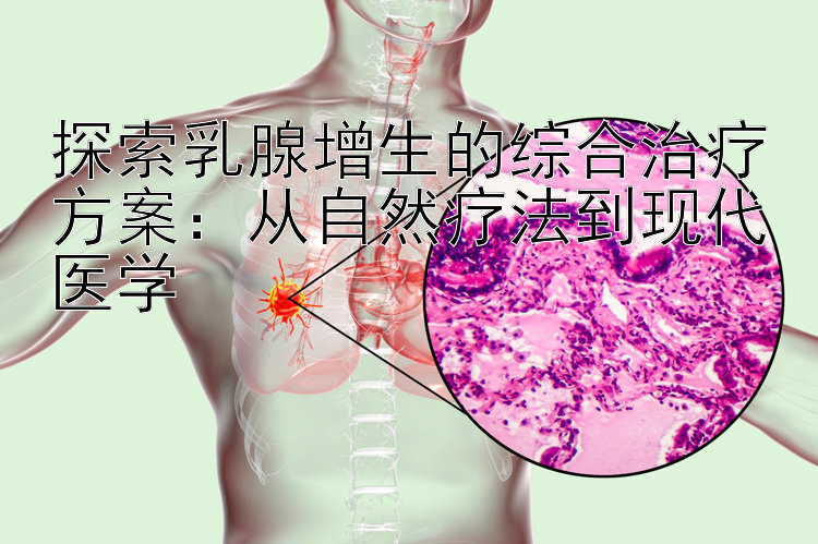 探索乳腺增生的综合治疗方案：从自然疗法到现代医学