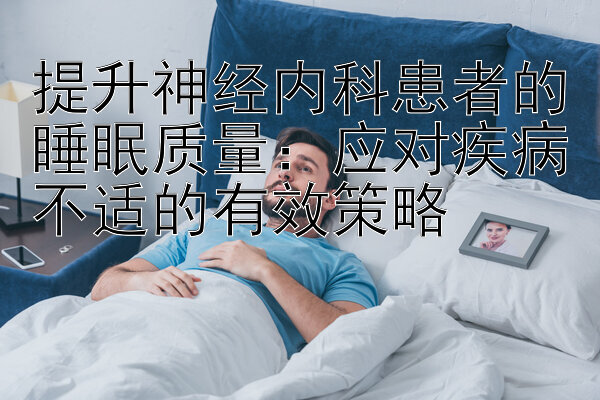 提升神经内科患者的睡眠质量：应对疾病不适的有效策略