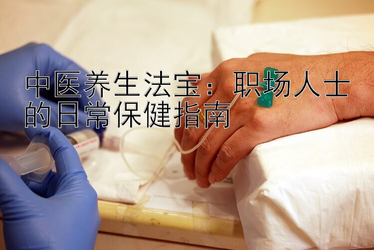 中医养生法宝：职场人士的日常保健指南