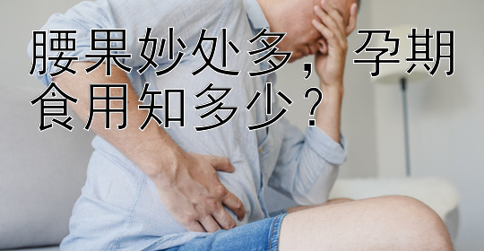 腰果妙处多，孕期食用知多少？