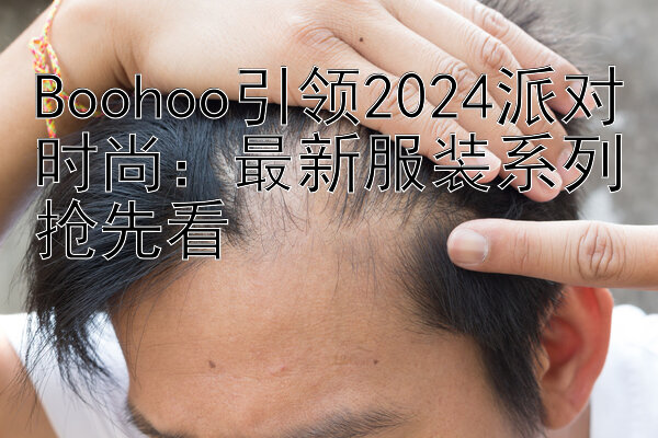 Boohoo引领2024派对时尚：最新服装系列抢先看