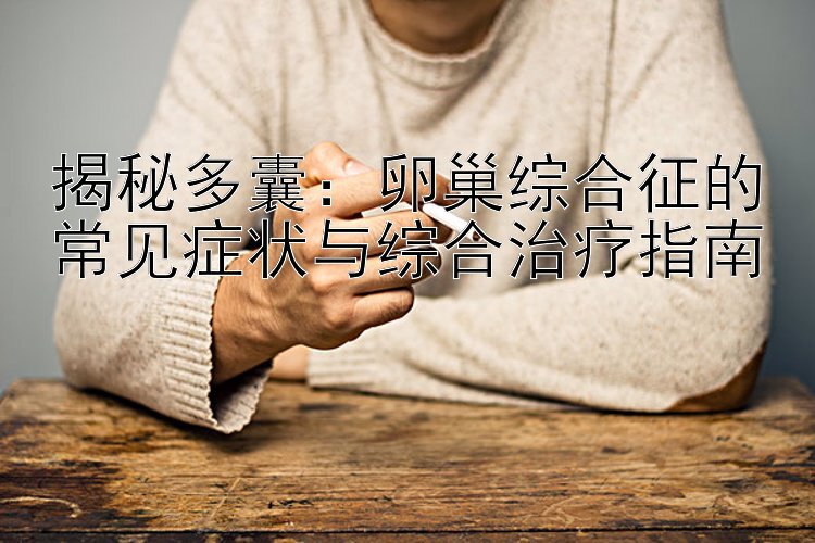 揭秘多囊：卵巢综合征的常见症状与综合治疗指南