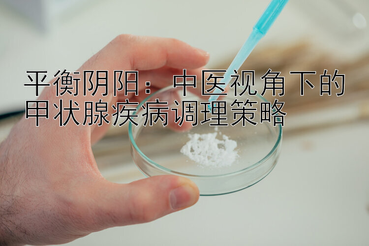 平衡阴阳：中医视角下的甲状腺疾病调理策略