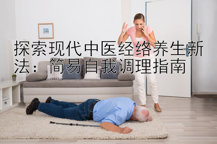 探索现代中医经络养生新法：简易自我调理指南