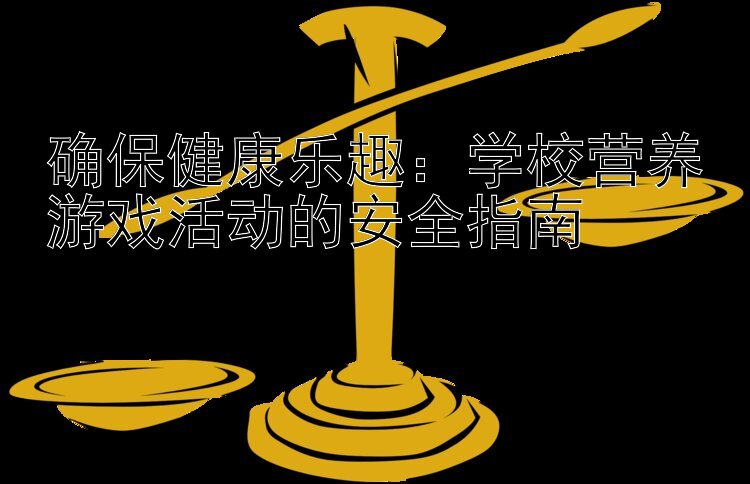 确保健康乐趣：学校营养游戏活动的安全指南