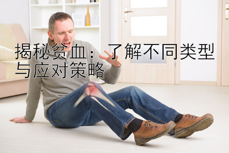 揭秘贫血：了解不同类型与应对策略