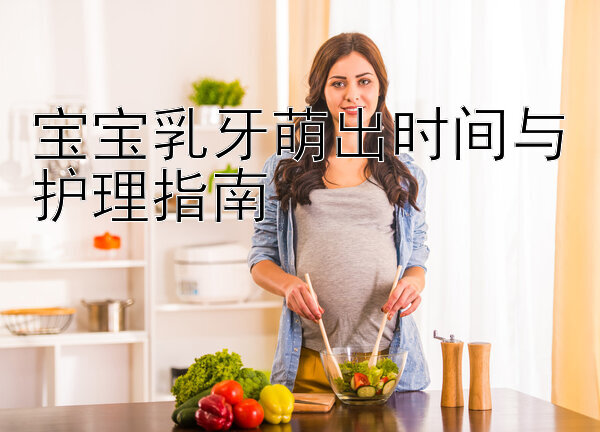 宝宝乳牙萌出时间与护理指南