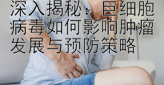 深入揭秘：巨细胞病毒如何影响肿瘤发展与预防策略