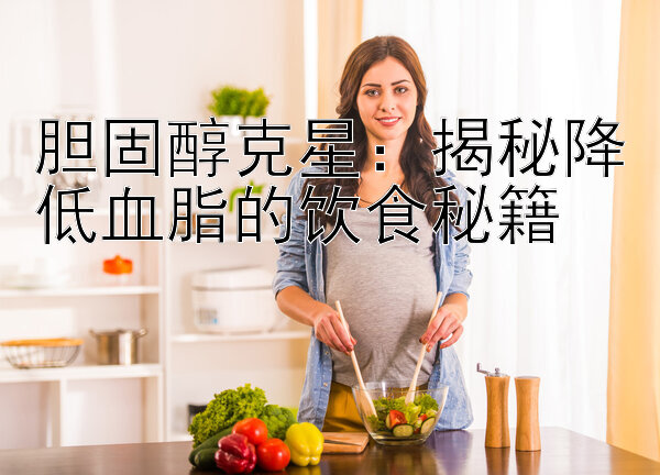 胆固醇克星：揭秘降低血脂的饮食秘籍