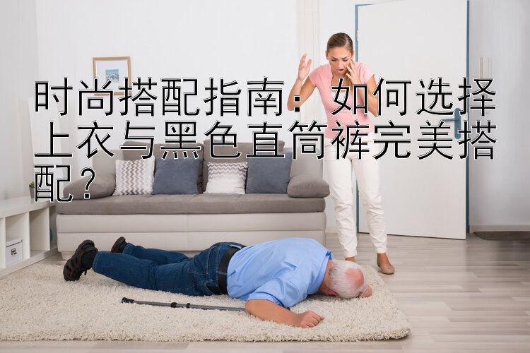 时尚搭配指南：如何选择上衣与黑色直筒裤完美搭配？