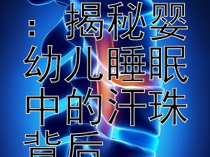 宝宝夜晚多汗之谜：揭秘婴幼儿睡眠中的汗珠背后