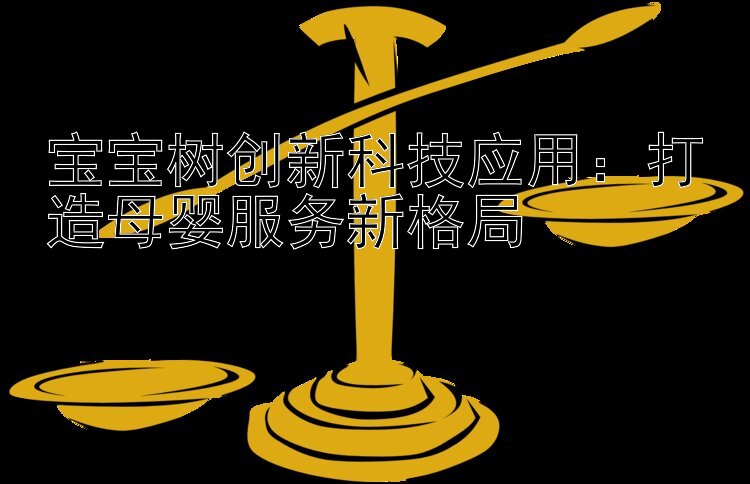 宝宝树创新科技应用：打造母婴服务新格局