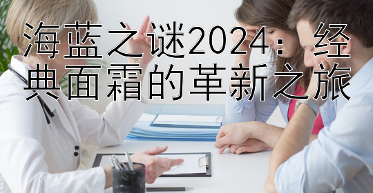 海蓝之谜2024：经典面霜的革新之旅