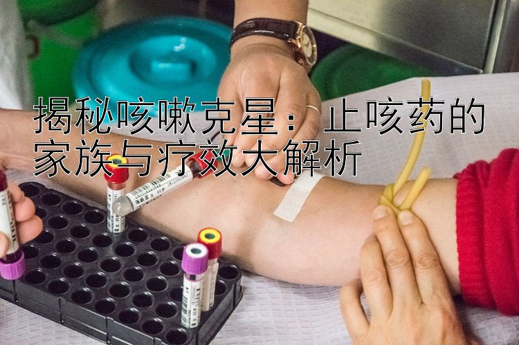 揭秘咳嗽克星：止咳药的家族与疗效大解析