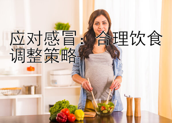 应对感冒：合理饮食调整策略