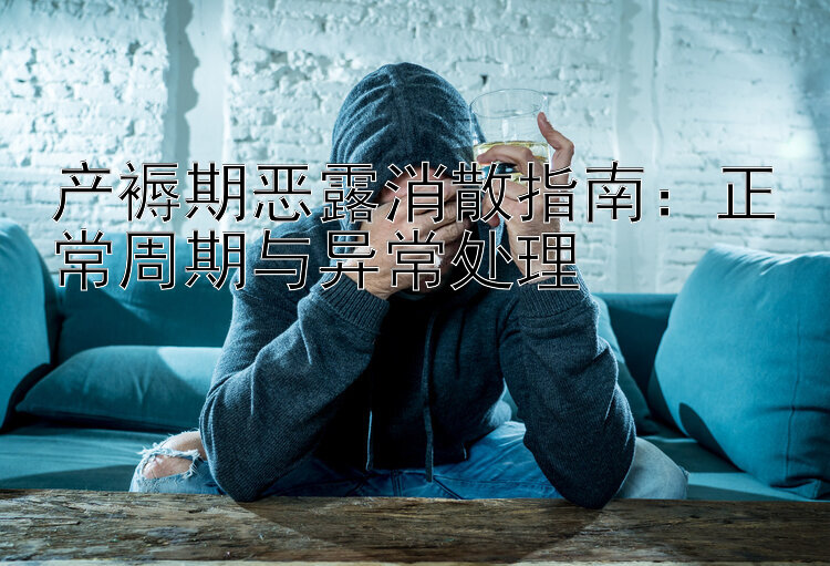 产褥期恶露消散指南：正常周期与异常处理