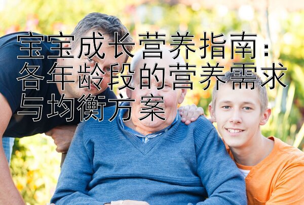 宝宝成长营养指南：各年龄段的营养需求与均衡方案