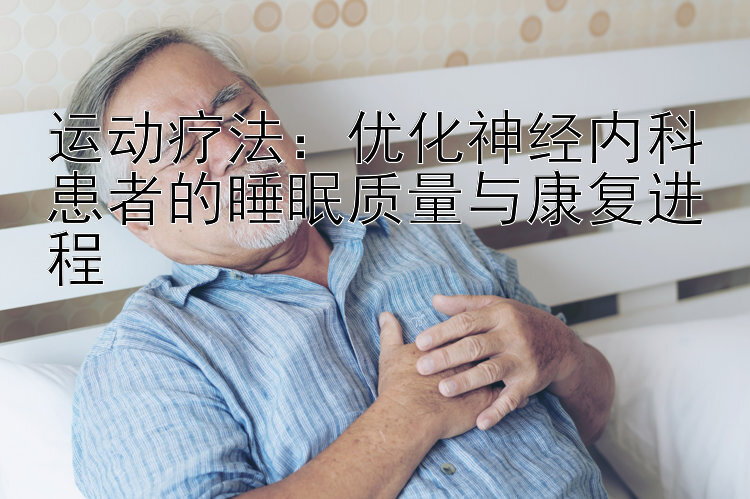 运动疗法：优化神经内科患者的睡眠质量与康复进程