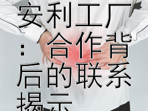 纽崔莱有机农场与安利工厂：合作背后的联系揭示