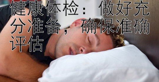 健康体检：做好充分准备，确保准确评估